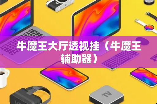 牛魔王大厅透视挂（牛魔王辅助器）