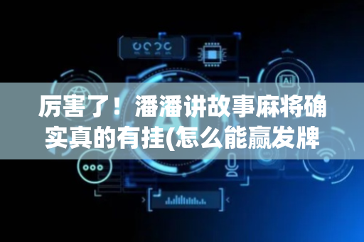 厉害了！潘潘讲故事麻将确实真的有挂(怎么能赢发牌规律)
