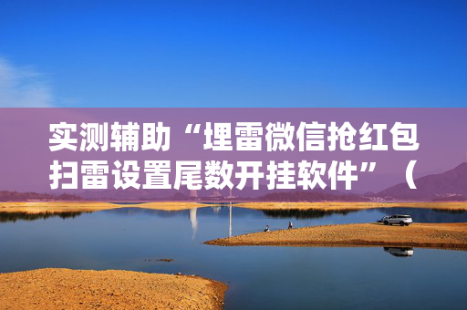 实测辅助“埋雷微信抢红包扫雷设置尾数开挂软件”（详细透视教程）-哔哩哔哩