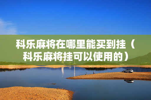 科乐麻将在哪里能买到挂（科乐麻将挂可以使用的）