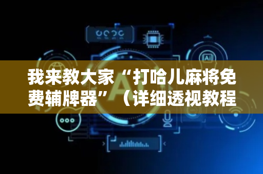 我来教大家“打哈儿麻将免费辅牌器”（详细透视教程）-哔哩哔哩