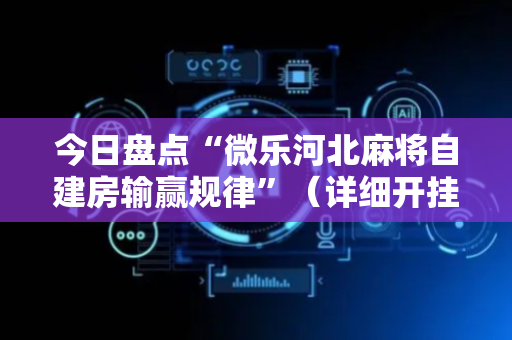 今日盘点“微乐河北麻将自建房输赢规律”（详细开挂教程）-哔哩哔哩