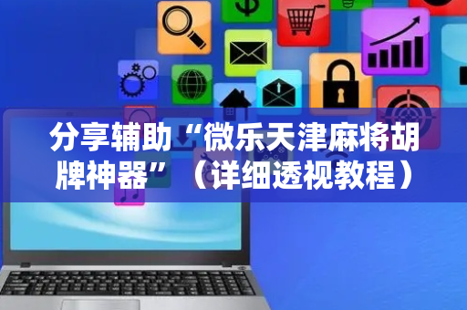 分享辅助“微乐天津麻将胡牌神器”（详细透视教程）-哔哩哔哩