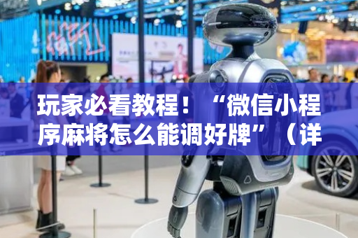 玩家必看教程！“微信小程序麻将怎么能调好牌”（详细辅助教程）-哔哩哔哩