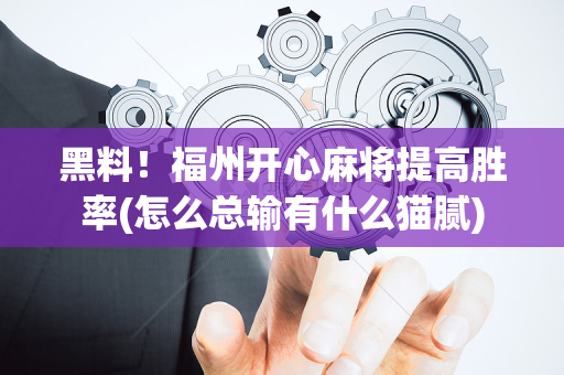 黑料！福州开心麻将提高胜率(怎么总输有什么猫腻)