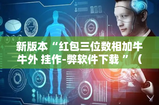 新版本“红包三位数相加牛牛外 挂作-弊软件下载 ”（详细透视教程）-哔哩哔哩