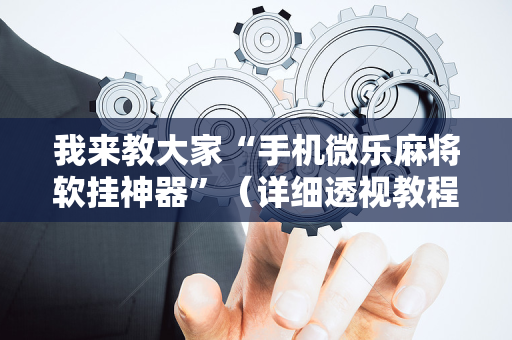 我来教大家“手机微乐麻将软挂神器”（详细透视教程）-哔哩哔哩
