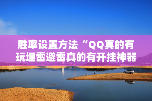 胜率设置方法“QQ真的有玩埋雷避雷真的有开挂神器吗”（详细透视教程）-哔哩哔哩
