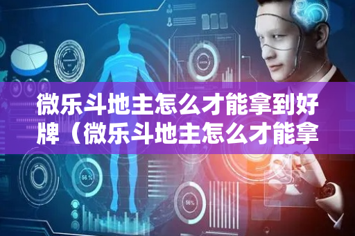 微乐斗地主怎么才能拿到好牌（微乐斗地主怎么才能拿到好牌子）
