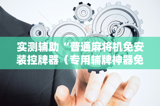 实测辅助“普通麻将机免安装控牌器（专用辅牌神器免安装）