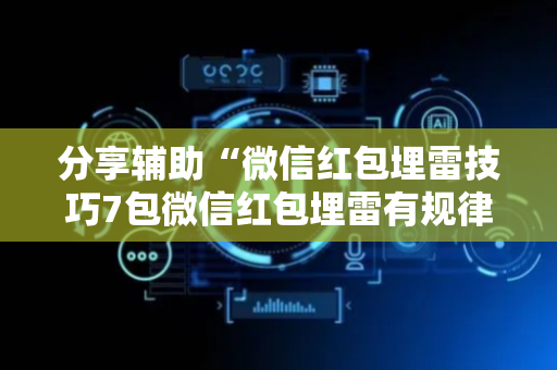 分享辅助“微信红包埋雷技巧7包微信红包埋雷有规律吗”（详细透视教程）-哔哩哔哩