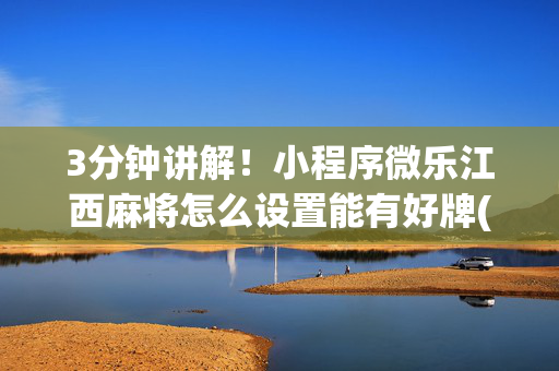 3分钟讲解！小程序微乐江西麻将怎么设置能有好牌(老是输为什么)