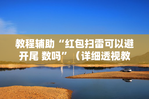 教程辅助“红包扫雷可以避开尾 数吗”（详细透视教程）-哔哩哔哩