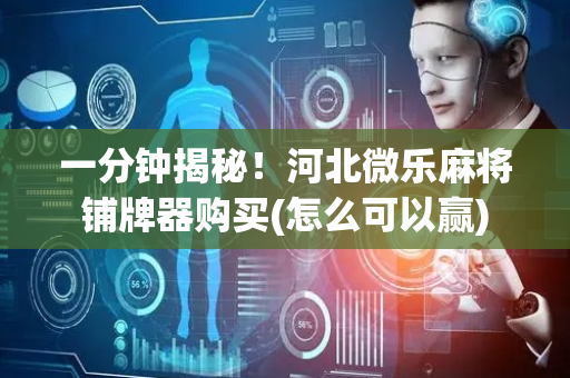 一分钟揭秘！河北微乐麻将铺牌器购买(怎么可以赢)