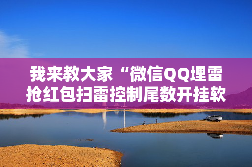 我来教大家“微信QQ埋雷抢红包扫雷控制尾数开挂软件”（详细透视教程）-哔哩哔哩