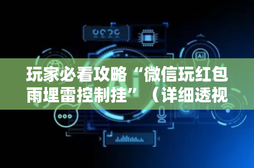 玩家必看攻略“微信玩红包雨埋雷控制挂”（详细透视教程）-哔哩哔哩