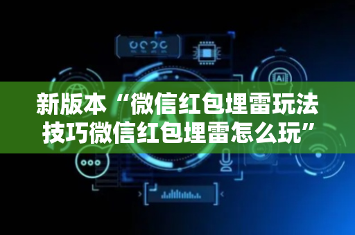 新版本“微信红包埋雷玩法技巧微信红包埋雷怎么玩”（详细透视教程）-哔哩哔哩
