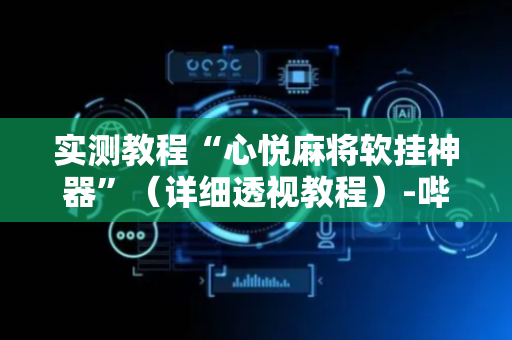 实测教程“心悦麻将软挂神器”（详细透视教程）-哔哩哔哩