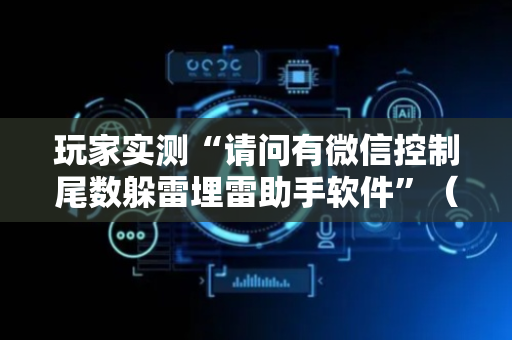 玩家实测“请问有微信控制尾数躲雷埋雷助手软件”（详细透视教程）-哔哩哔哩