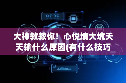 大神教教你！心悦填大坑天天输什么原因(有什么技巧)