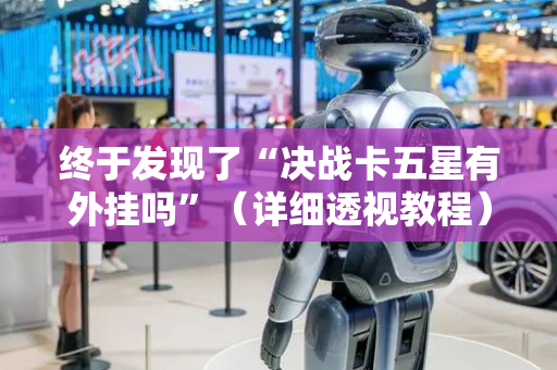 终于发现了“决战卡五星有外挂吗”（详细透视教程）-哔哩哔哩