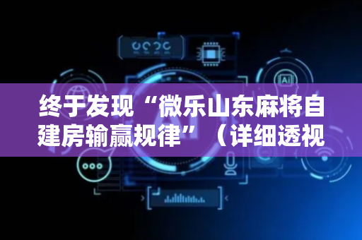 终于发现“微乐山东麻将自建房输赢规律”（详细透视教程）-哔哩哔哩