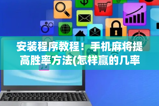 安装程序教程！手机麻将提高胜率方法(怎样赢的几率大)