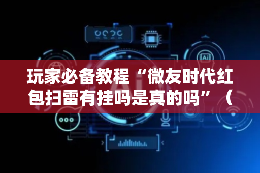 玩家必备教程“微友时代红包扫雷有挂吗是真的吗”（详细透视教程）-哔哩哔哩