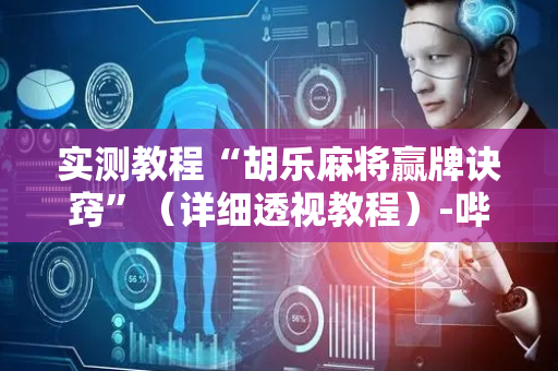 实测教程“胡乐麻将赢牌诀窍”（详细透视教程）-哔哩哔哩