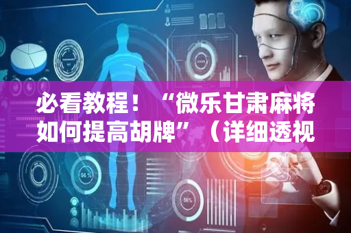 必看教程！“微乐甘肃麻将如何提高胡牌”（详细透视教程）-哔哩哔哩
