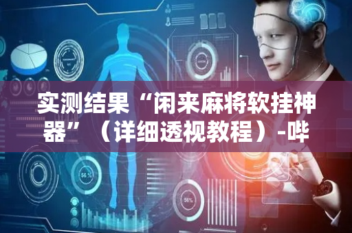 实测结果“闲来麻将软挂神器”（详细透视教程）-哔哩哔哩