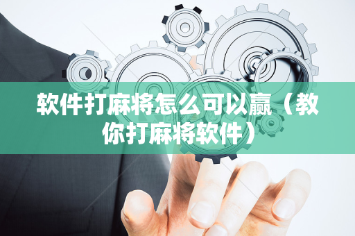 软件打麻将怎么可以赢（教你打麻将软件）