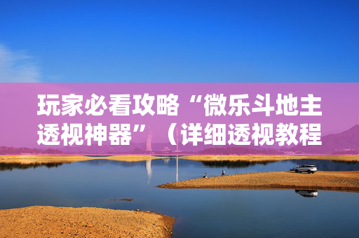 玩家必看攻略“微乐斗地主透视神器”（详细透视教程）-哔哩哔哩