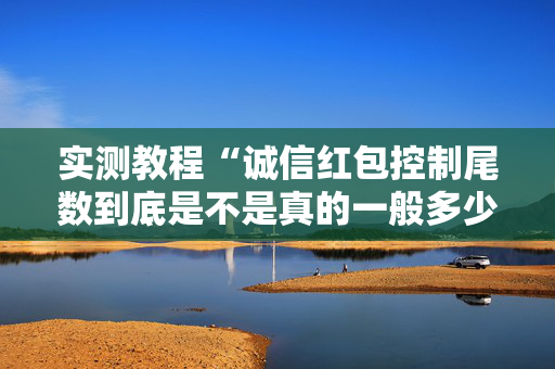 实测教程“诚信红包控制尾数到底是不是真的一般多少钱”（详细透视教程）-哔哩哔哩