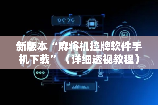 新版本“麻将机控牌软件手机下载”（详细透视教程）-哔哩哔哩