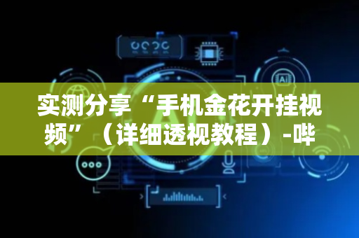 实测分享“手机金花开挂视频”（详细透视教程）-哔哩哔哩