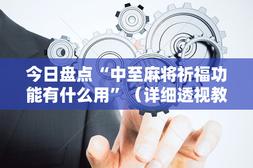 今日盘点“中至麻将祈福功能有什么用”（详细透视教程）-哔哩哔哩