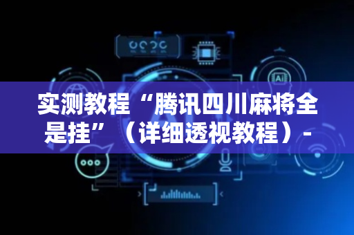 实测教程“腾讯四川麻将全是挂”（详细透视教程）-哔哩哔哩