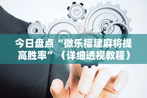 今日盘点“微乐福建麻将提高胜率”（详细透视教程）-哔哩哔哩