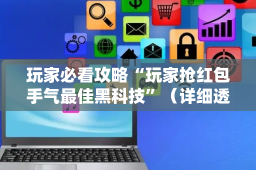 玩家必看攻略“玩家抢红包手气最佳黑科技”（详细透视教程）-哔哩哔哩