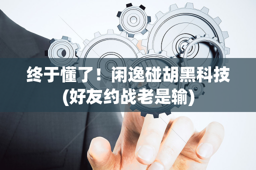 终于懂了！闲逸碰胡黑科技(好友约战老是输)