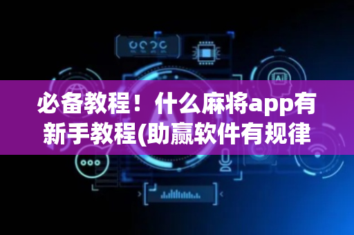 必备教程！什么麻将app有新手教程(助赢软件有规律吗)