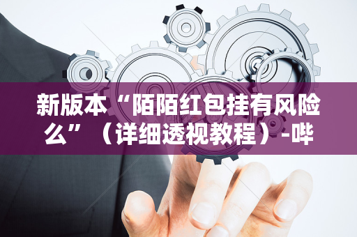 新版本“陌陌红包挂有风险么”（详细透视教程）-哔哩哔哩
