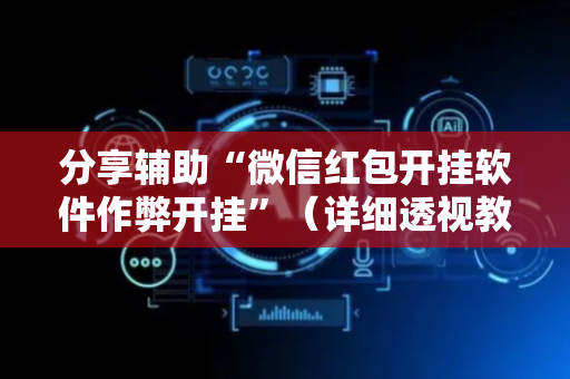 分享辅助“微信红包开挂软件作弊开挂”（详细透视教程）-哔哩哔哩