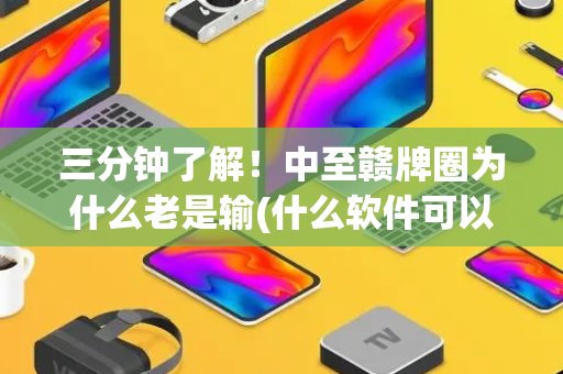三分钟了解！中至赣牌圈为什么老是输(什么软件可以赢)