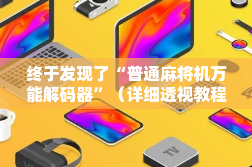 终于发现了“普通麻将机万能解码器”（详细透视教程）-哔哩哔哩