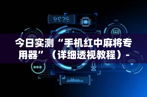 今日实测“手机红中麻将专用器”（详细透视教程）-哔哩哔哩