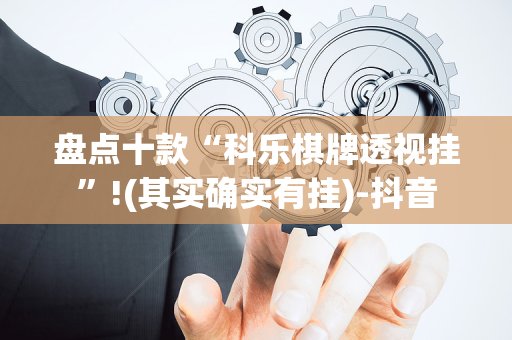 盘点十款“科乐棋牌透视挂”!(其实确实有挂)-抖音