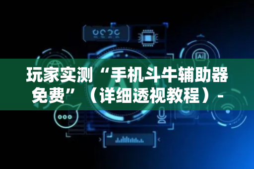 玩家实测“手机斗牛辅助器免费”（详细透视教程）-哔哩哔哩