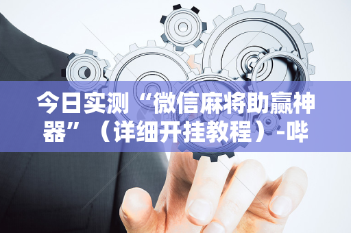 今日实测“微信麻将助赢神器”（详细开挂教程）-哔哩哔哩